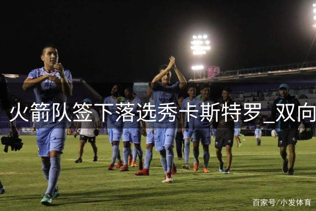火箭队签下落选秀卡斯特罗 双向合约引入防守悍将